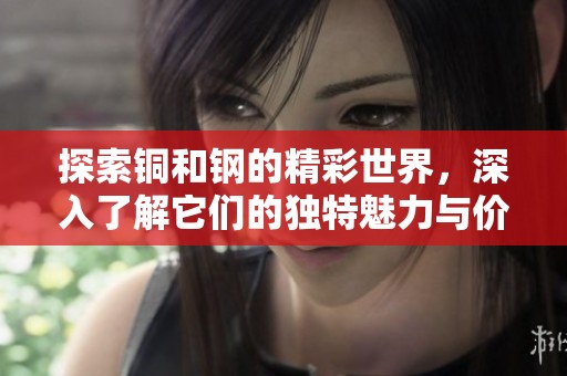 探索铜和钢的精彩世界，深入了解它们的独特魅力与价值