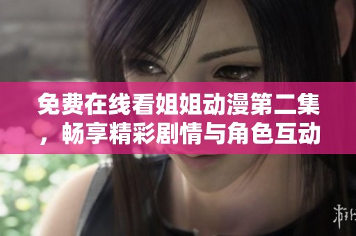 免费在线看姐姐动漫第二集，畅享精彩剧情与角色互动