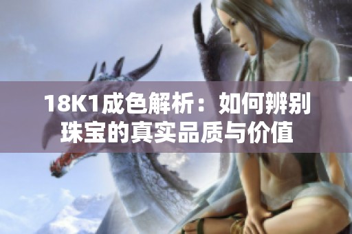 18K1成色解析：如何辨别珠宝的真实品质与价值