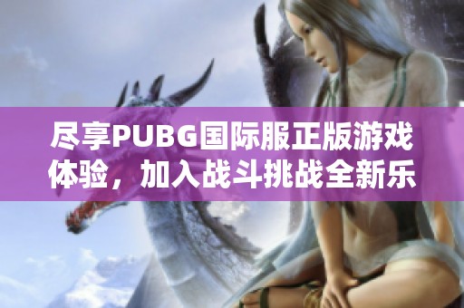尽享PUBG国际服正版游戏体验，加入战斗挑战全新乐趣