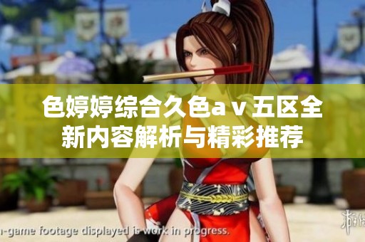 色婷婷综合久色aⅴ五区全新内容解析与精彩推荐