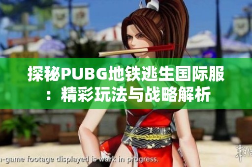 探秘PUBG地铁逃生国际服：精彩玩法与战略解析