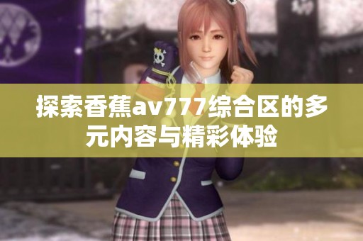 探索香蕉av777综合区的多元内容与精彩体验