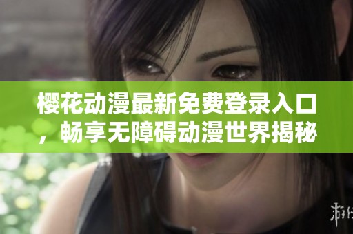 樱花动漫最新免费登录入口，畅享无障碍动漫世界揭秘