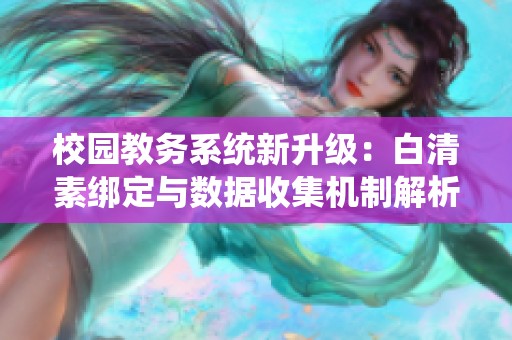 校园教务系统新升级：白清素绑定与数据收集机制解析