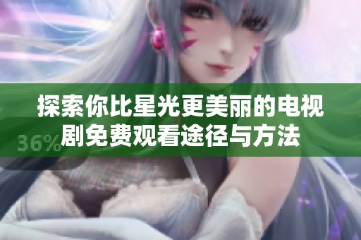 探索你比星光更美丽的电视剧免费观看途径与方法