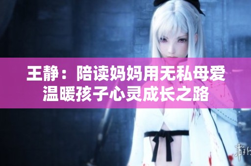 王静：陪读妈妈用无私母爱温暖孩子心灵成长之路