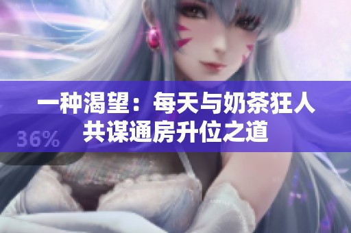 一种渴望：每天与奶茶狂人共谋通房升位之道