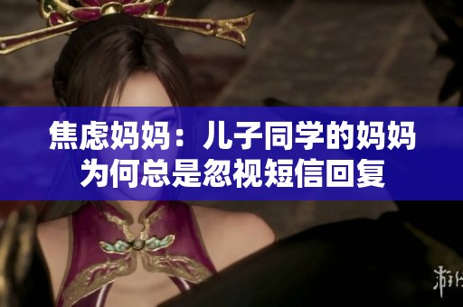 焦虑妈妈：儿子同学的妈妈为何总是忽视短信回复