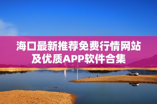 海口最新推荐免费行情网站及优质APP软件合集