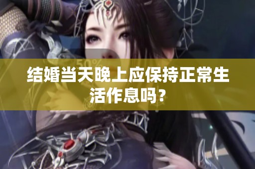 结婚当天晚上应保持正常生活作息吗？