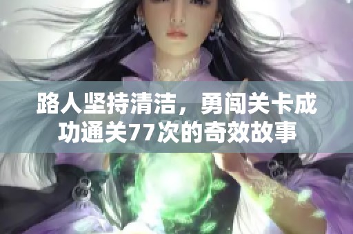 路人坚持清洁，勇闯关卡成功通关77次的奇效故事