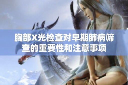 胸部X光检查对早期肺病筛查的重要性和注意事项