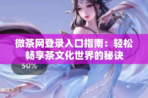 微茶网登录入口指南：轻松畅享茶文化世界的秘诀