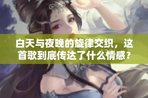 白天与夜晚的旋律交织，这首歌到底传达了什么情感？