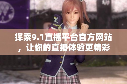 探索9.1直播平台官方网站，让你的直播体验更精彩