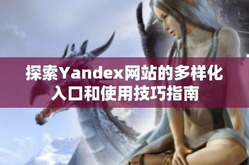 探索Yandex网站的多样化入口和使用技巧指南