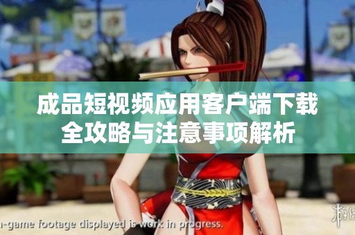 成品短视频应用客户端下载全攻略与注意事项解析