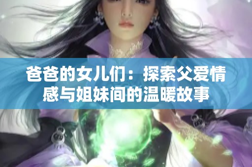 爸爸的女儿们：探索父爱情感与姐妹间的温暖故事