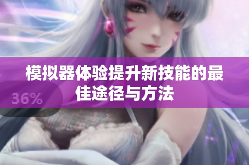 模拟器体验提升新技能的最佳途径与方法