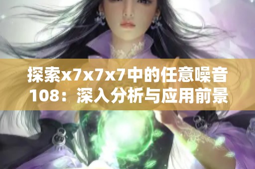 探索x7x7x7中的任意噪音108：深入分析与应用前景