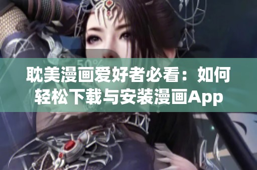 耽美漫画爱好者必看：如何轻松下载与安装漫画App