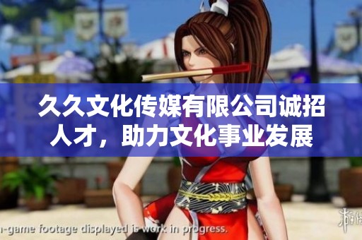 久久文化传媒有限公司诚招人才，助力文化事业发展