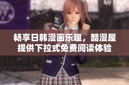畅享日韩漫画乐趣，酷漫屋提供下拉式免费阅读体验