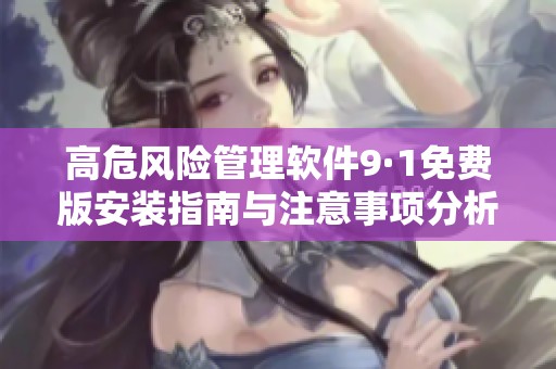 高危风险管理软件9·1免费版安装指南与注意事项分析