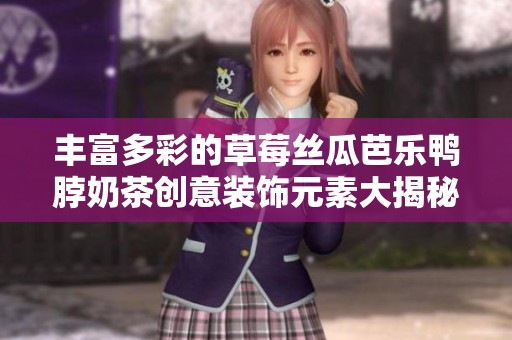 丰富多彩的草莓丝瓜芭乐鸭脖奶茶创意装饰元素大揭秘