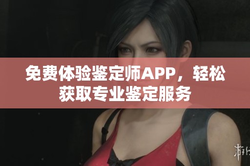 免费体验鉴定师APP，轻松获取专业鉴定服务