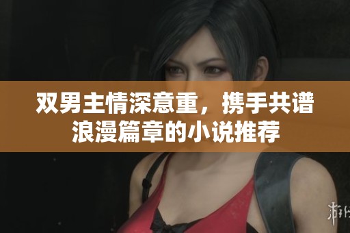 双男主情深意重，携手共谱浪漫篇章的小说推荐