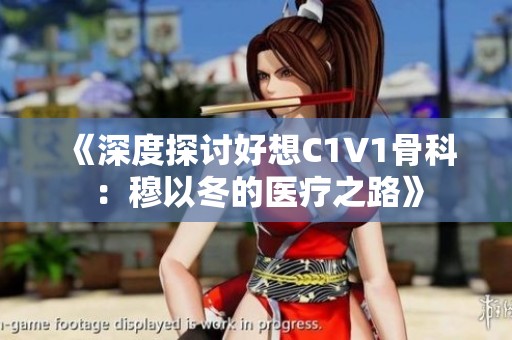 《深度探讨好想C1V1骨科：穆以冬的医疗之路》