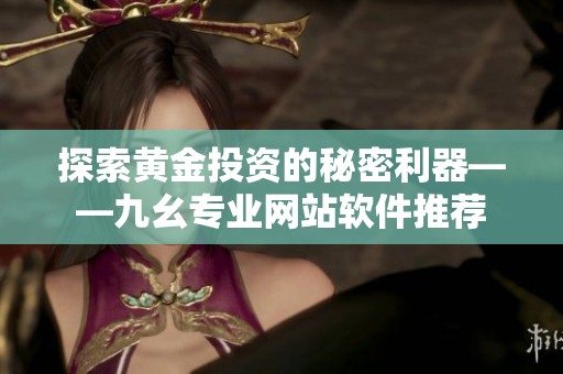 探索黄金投资的秘密利器——九幺专业网站软件推荐