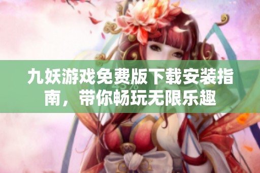九妖游戏免费版下载安装指南，带你畅玩无限乐趣