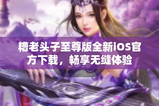糟老头子至尊版全新iOS官方下载，畅享无缝体验