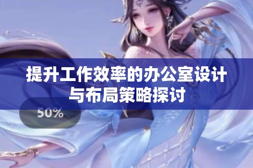 提升工作效率的办公室设计与布局策略探讨