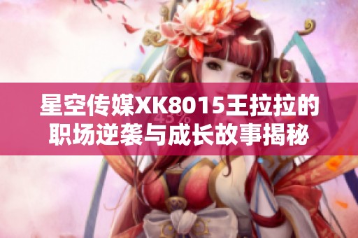 星空传媒XK8015王拉拉的职场逆袭与成长故事揭秘