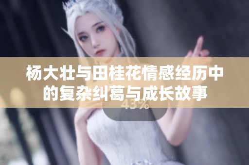 杨大壮与田桂花情感经历中的复杂纠葛与成长故事