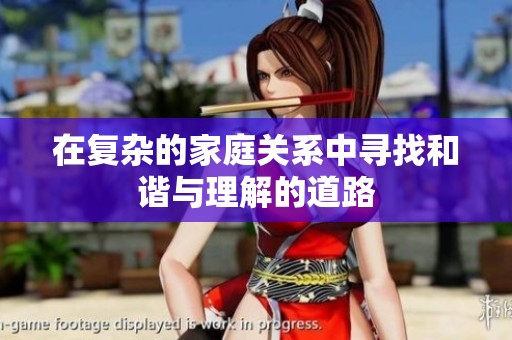 在复杂的家庭关系中寻找和谐与理解的道路