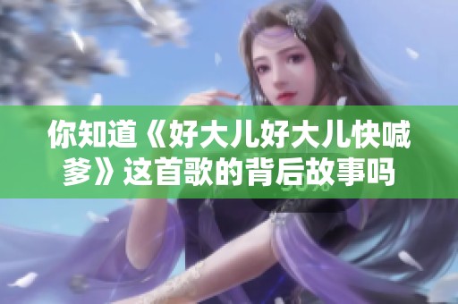 你知道《好大儿好大儿快喊爹》这首歌的背后故事吗
