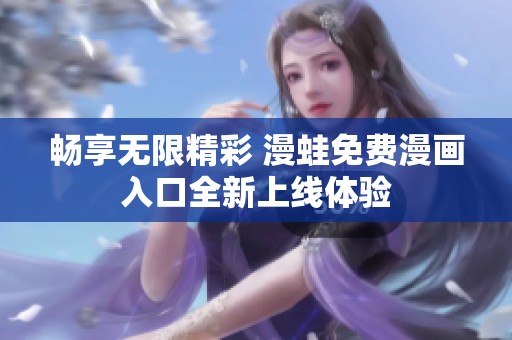 畅享无限精彩 漫蛙免费漫画入口全新上线体验