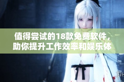值得尝试的18款免费软件，助你提升工作效率和娱乐体验