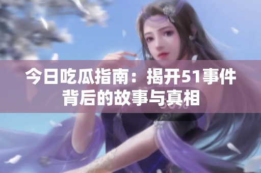 今日吃瓜指南：揭开51事件背后的故事与真相