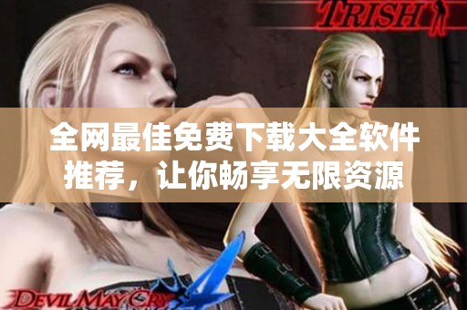 全网最佳免费下载大全软件推荐，让你畅享无限资源