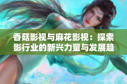 香菇影视与麻花影视：探索影行业的新兴力量与发展趋势