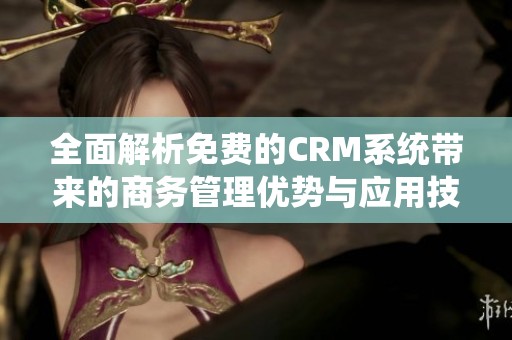 全面解析免费的CRM系统带来的商务管理优势与应用技巧