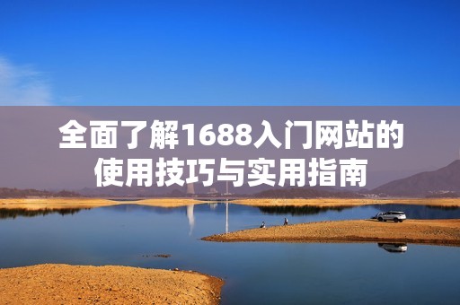 全面了解1688入门网站的使用技巧与实用指南