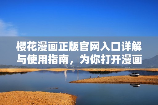樱花漫画正版官网入口详解与使用指南，为你打开漫画新世界