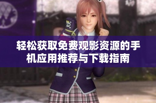 轻松获取免费观影资源的手机应用推荐与下载指南